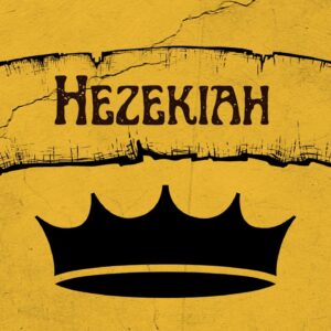 Hezekiah – Week 5